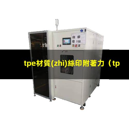 tpe材質(zhì)絲印附著力（tpe材料 附著力樹(shù)脂）
